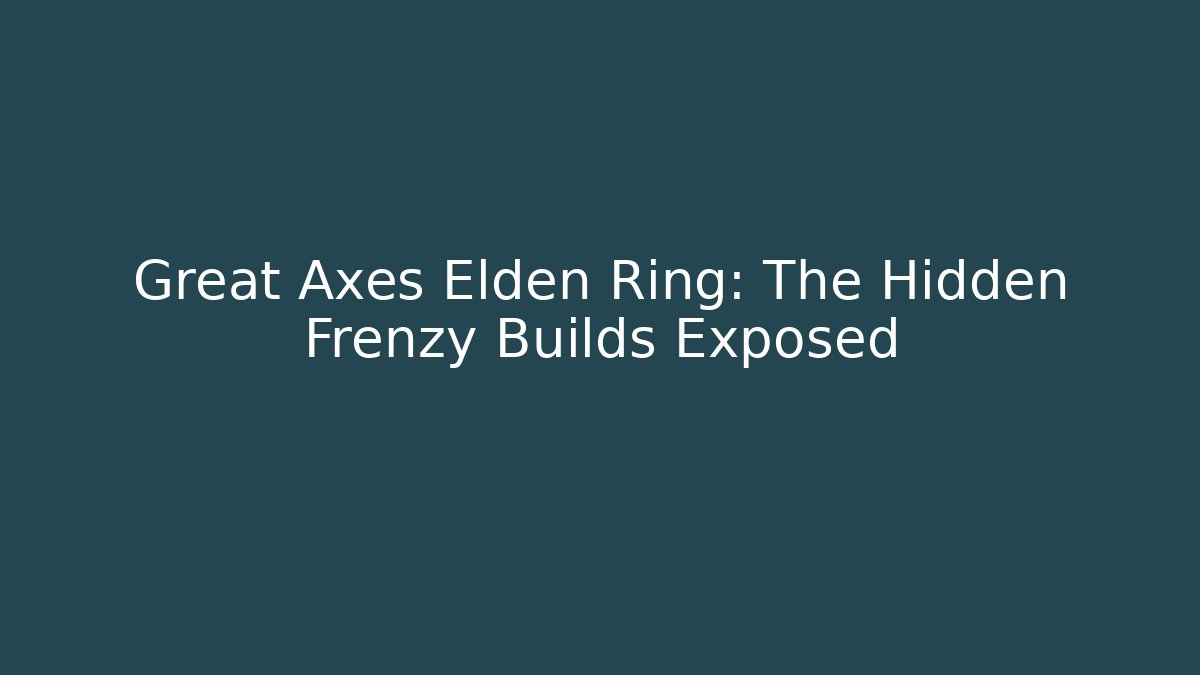 Great Axes Elden Ring: The Hidden Frenzy Builds Exposed
