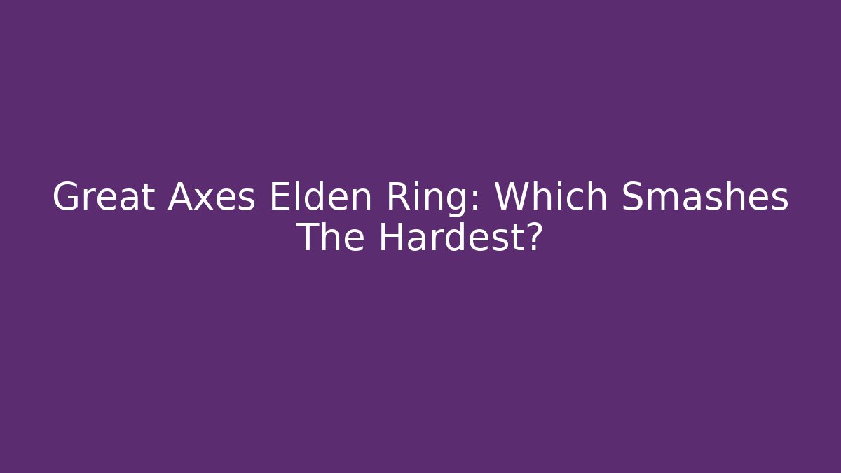 Great Axes Elden Ring: Which Smashes The Hardest? - Smart Esu