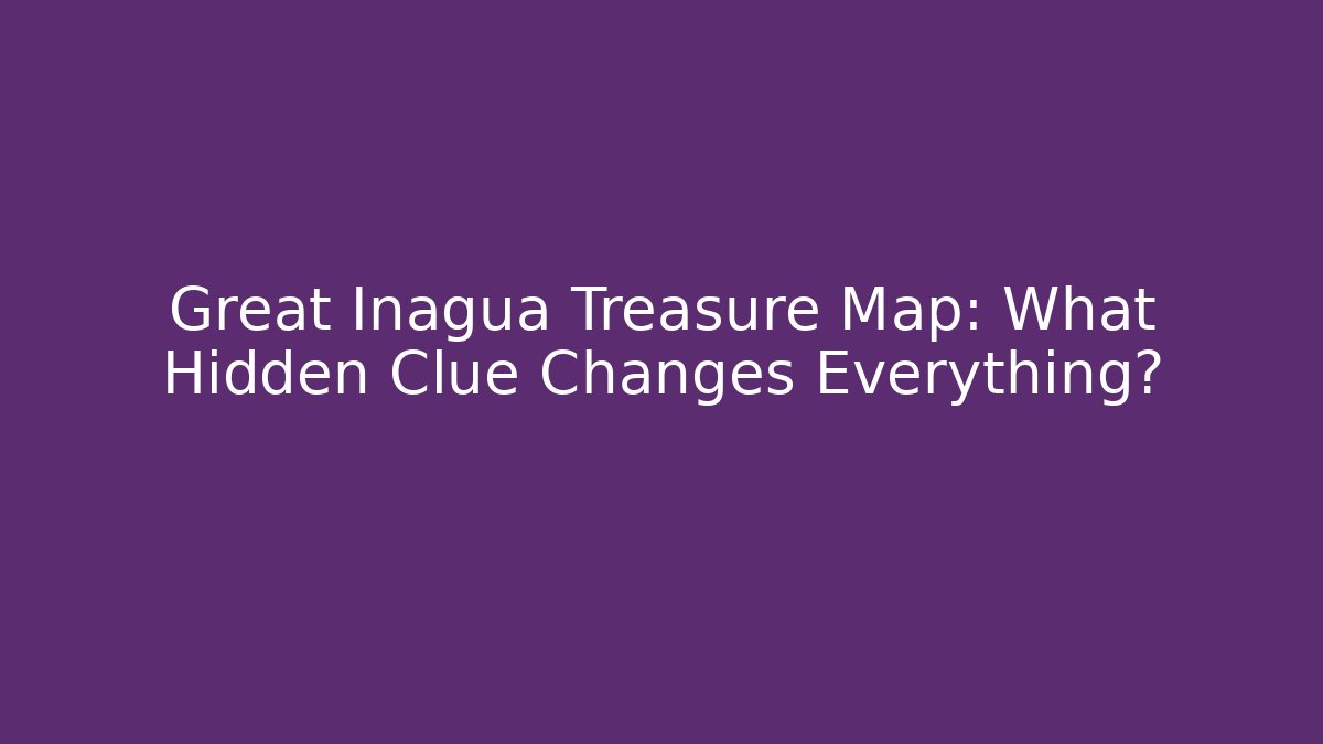 Great Inagua Treasure Map: What Hidden Clue Changes Everything?