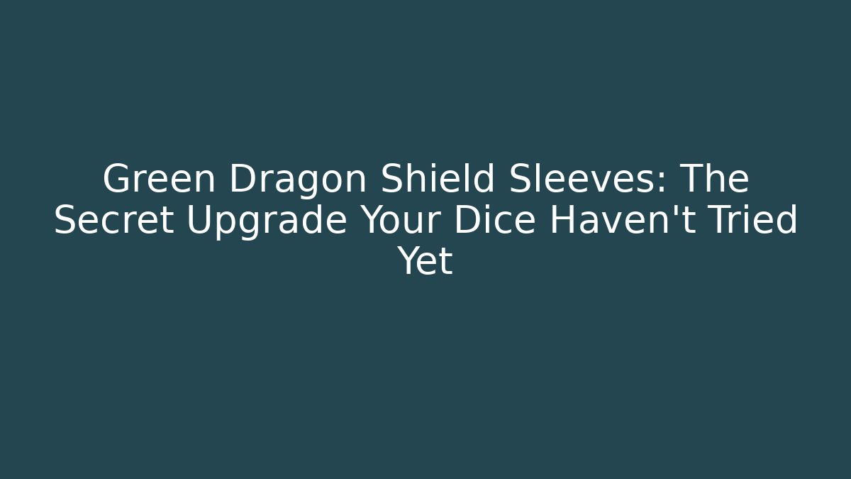 Green Dragon Shield Sleeves: The Secret Upgrade Your Dice Haven't Tried Yet