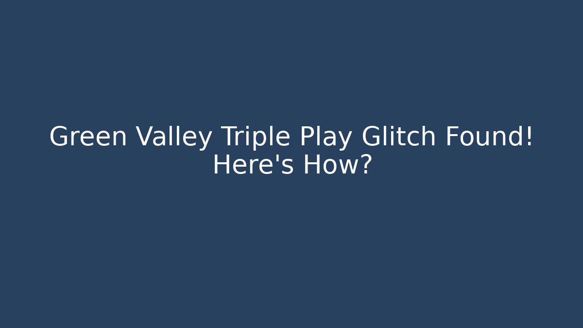 Green Valley Triple Play Glitch Found! Here's How?