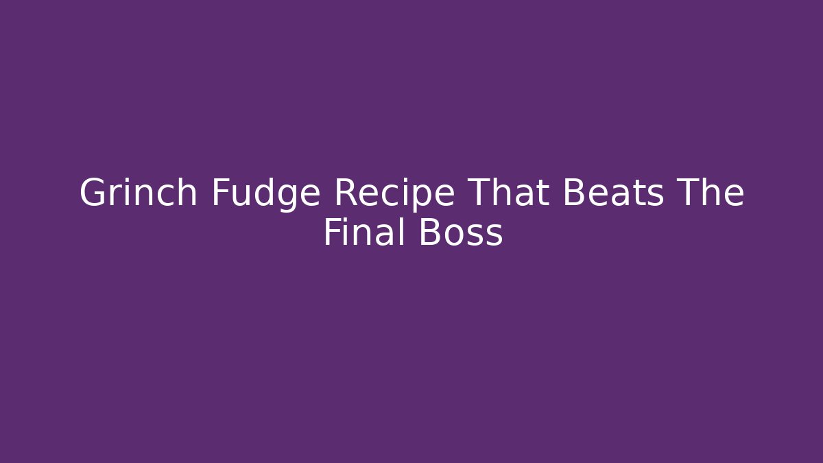 Grinch Fudge Recipe That Beats The Final Boss