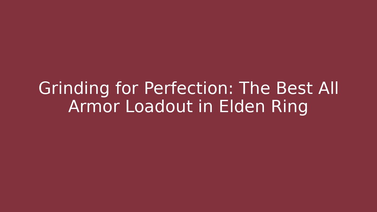 Grinding for Perfection: The Best All Armor Loadout in Elden Ring