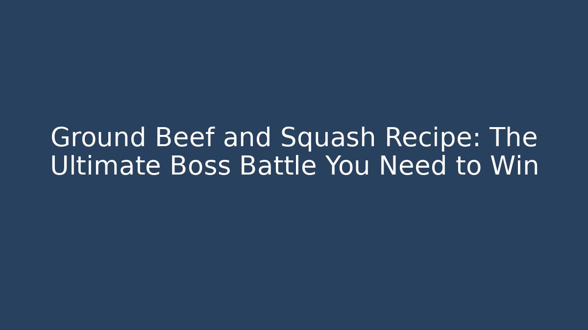 Ground Beef and Squash Recipe: The Ultimate Boss Battle You Need to Win