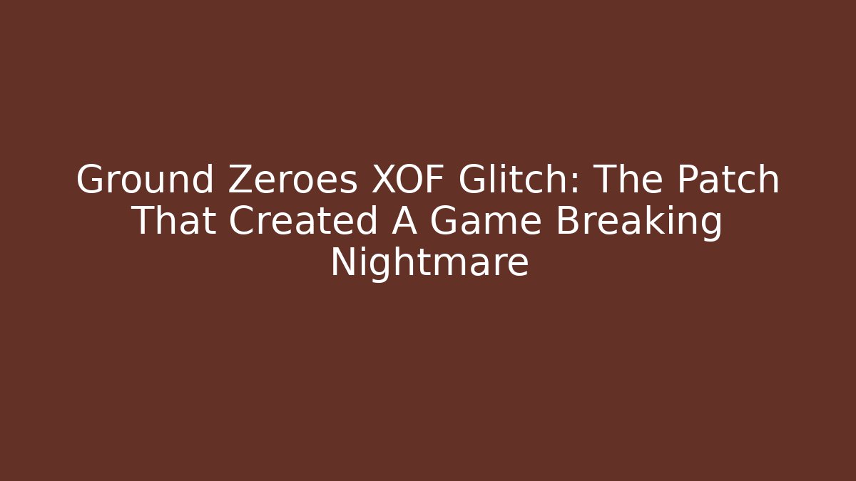 Ground Zeroes XOF Glitch: The Patch That Created A Game Breaking Nightmare