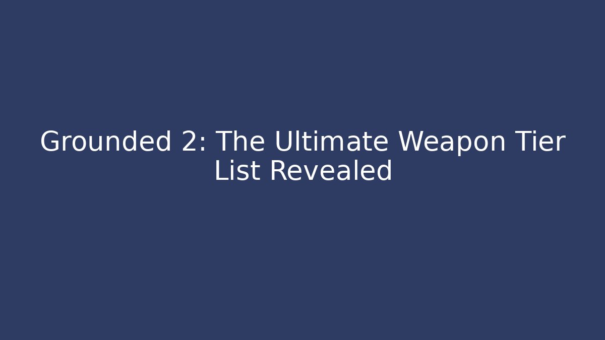Grounded 2: The Ultimate Weapon Tier List Revealed - Smart Esu