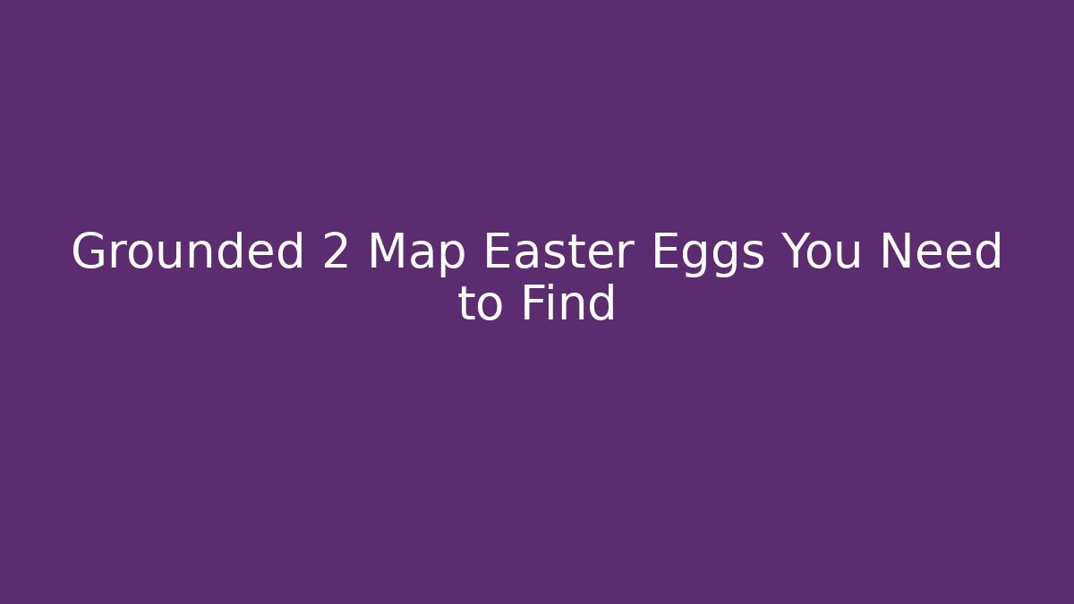 Grounded 2 Map Easter Eggs You Need to Find