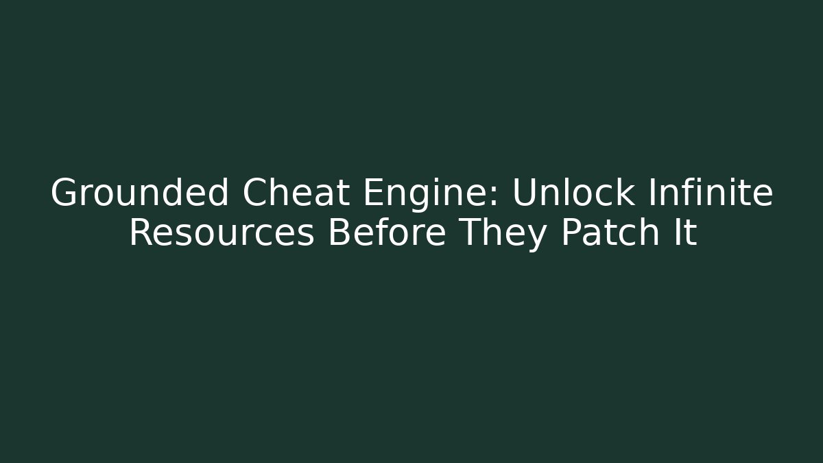 Grounded Cheat Engine: Unlock Infinite Resources Before They Patch It