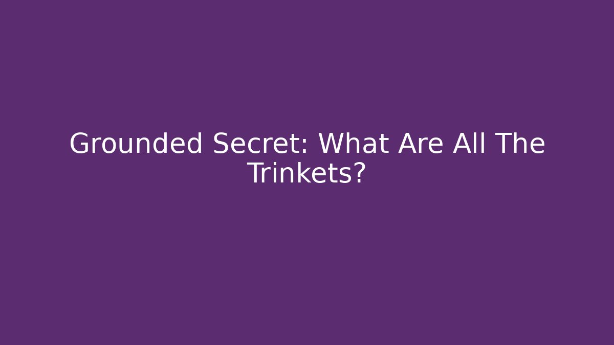 Grounded Secret: What Are All The Trinkets?