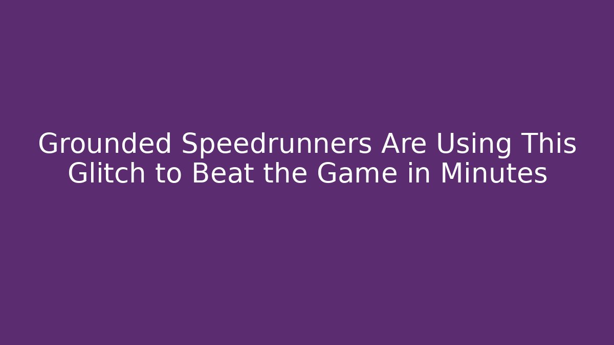 Grounded Speedrunners Are Using This Glitch to Beat the Game in Minutes