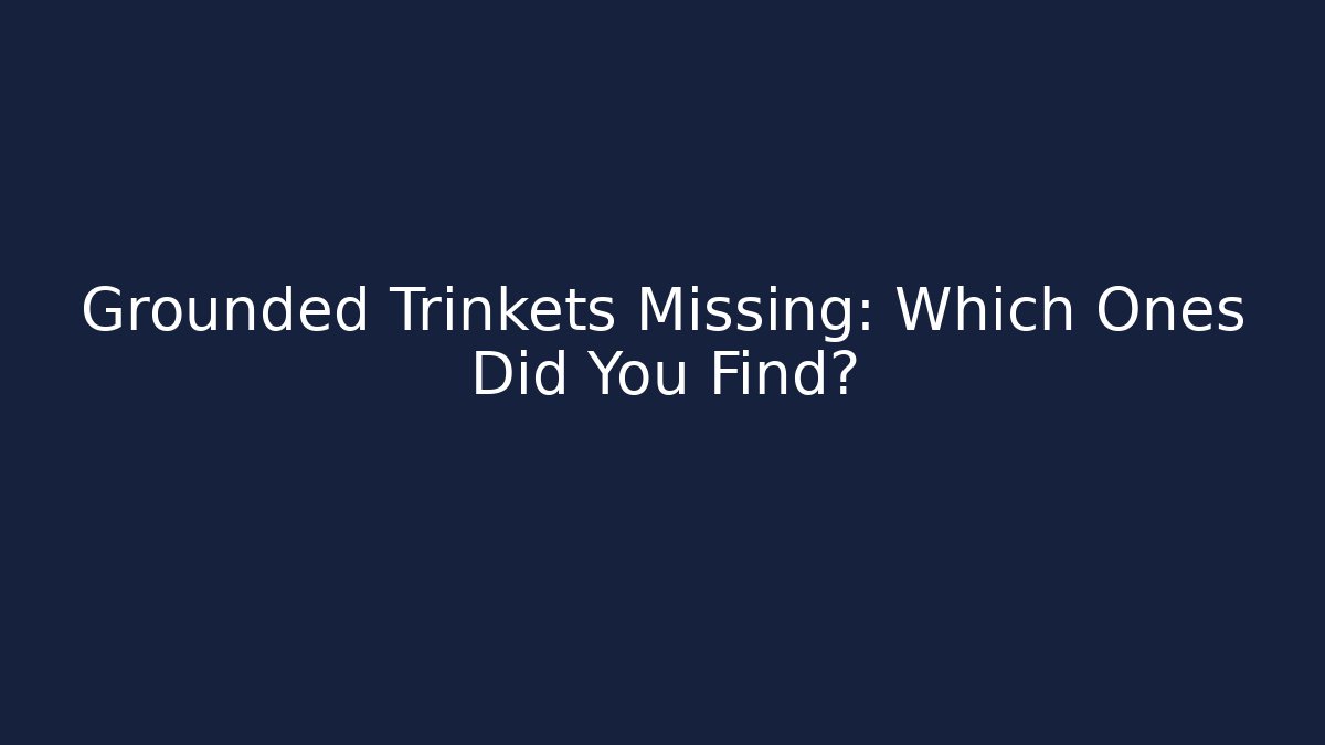 Grounded Trinkets Missing: Which Ones Did You Find?