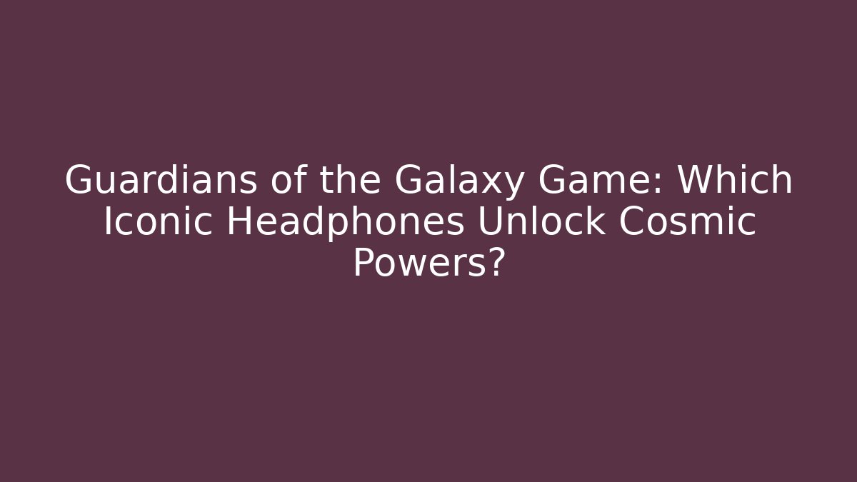 Guardians of the Galaxy Game: Which Iconic Headphones Unlock Cosmic Powers?