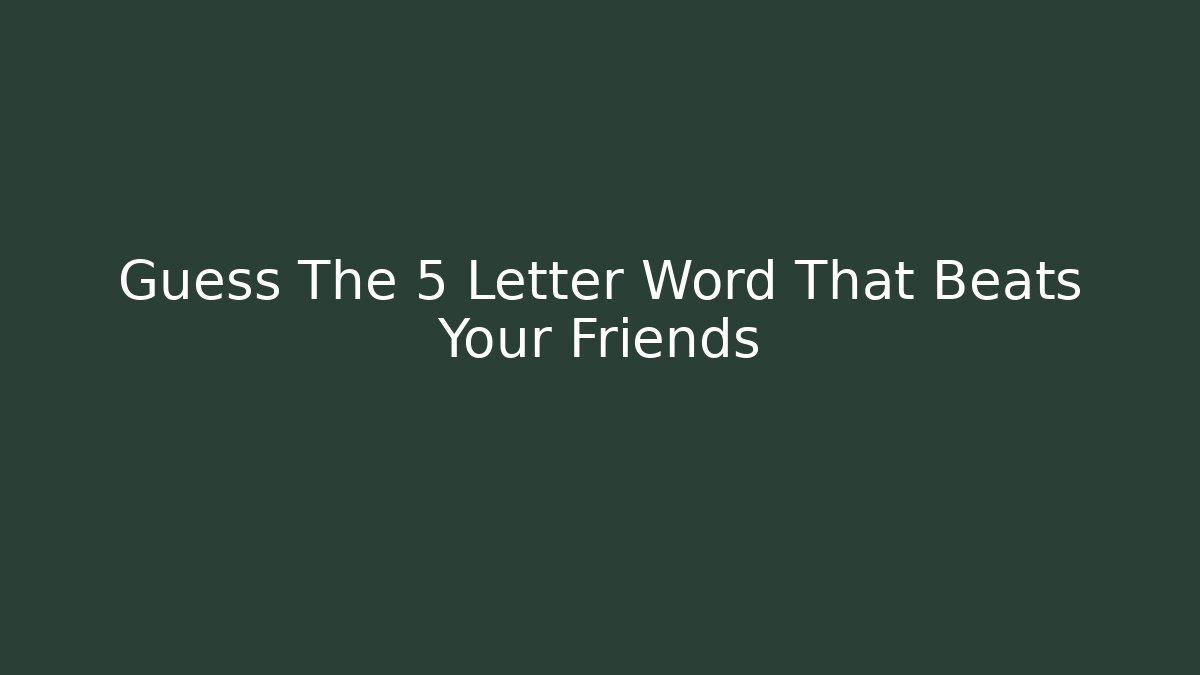 Guess The 5 Letter Word That Beats Your Friends