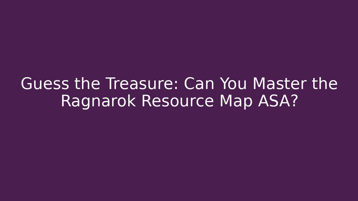 Guess the Treasure: Can You Master the Ragnarok Resource Map ASA?