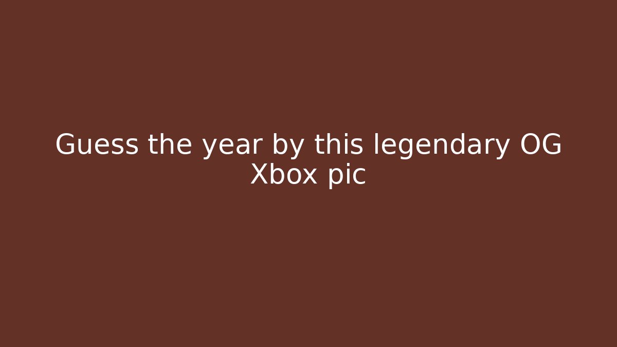 Guess the year by this legendary OG Xbox pic