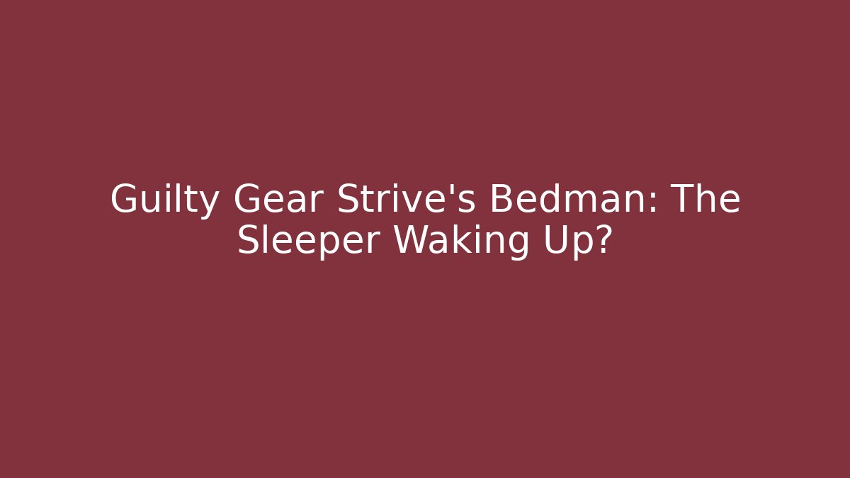 Guilty Gear Strive's Bedman: The Sleeper Waking Up? - Smart Esu
