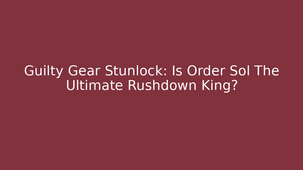 Guilty Gear Stunlock: Is Order Sol The Ultimate Rushdown King? - Smart Esu