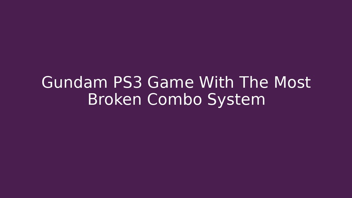 Gundam PS3 Game With The Most Broken Combo System