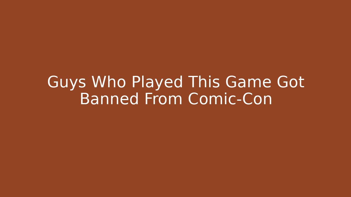 Guys Who Played This Game Got Banned From Comic-Con