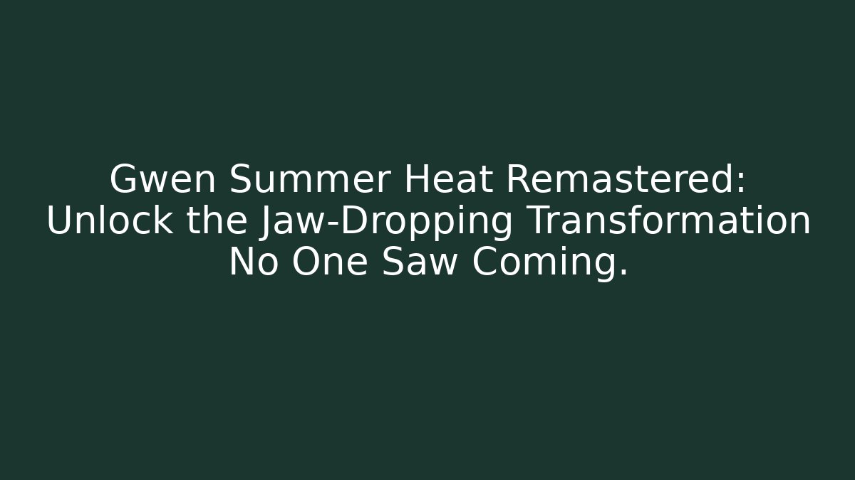 Gwen Summer Heat Remastered: Unlock the Jaw-Dropping Transformation No One Saw Coming.