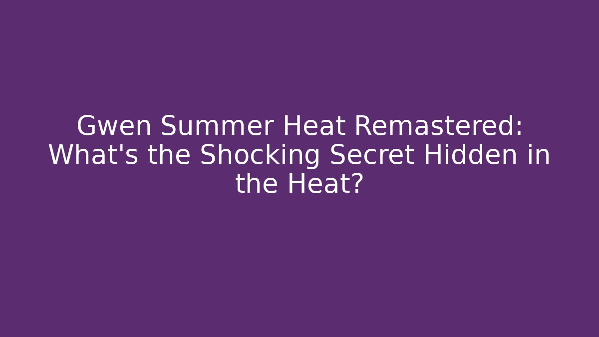 Gwen Summer Heat Remastered: What's the Shocking Secret Hidden in the Heat?