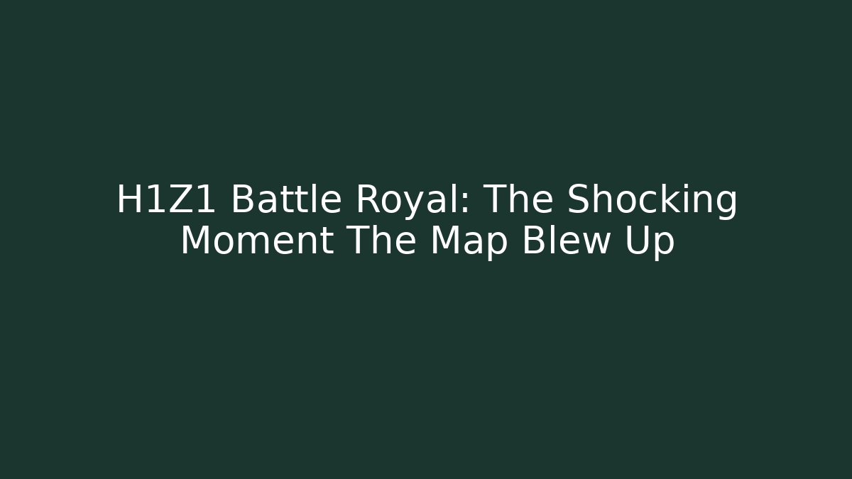H1Z1 Battle Royal: The Shocking Moment The Map Blew Up