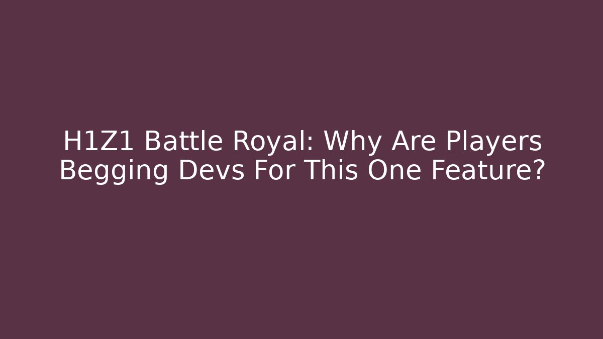 H1Z1 Battle Royal: Why Are Players Begging Devs For This One Feature?