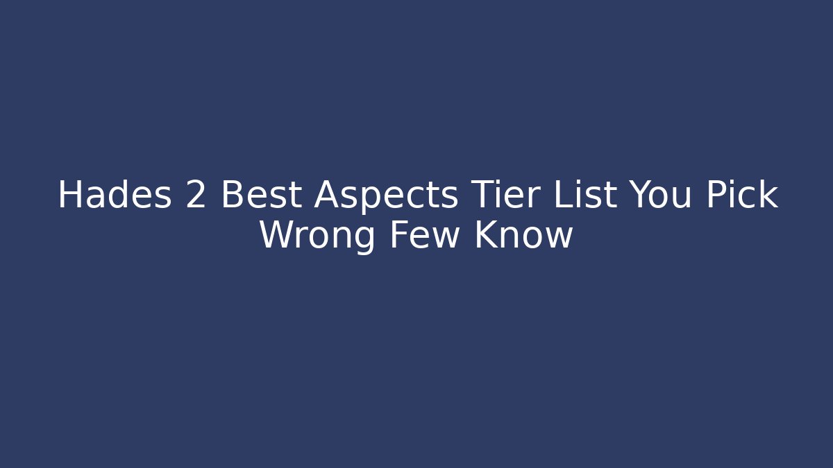 Hades 2 Best Aspects Tier List You Pick Wrong Few Know