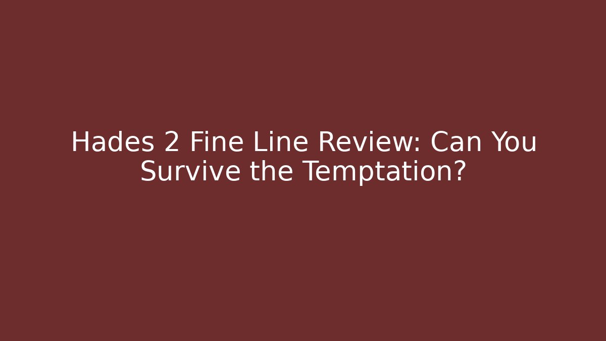 Hades 2 Fine Line Review: Can You Survive the Temptation?