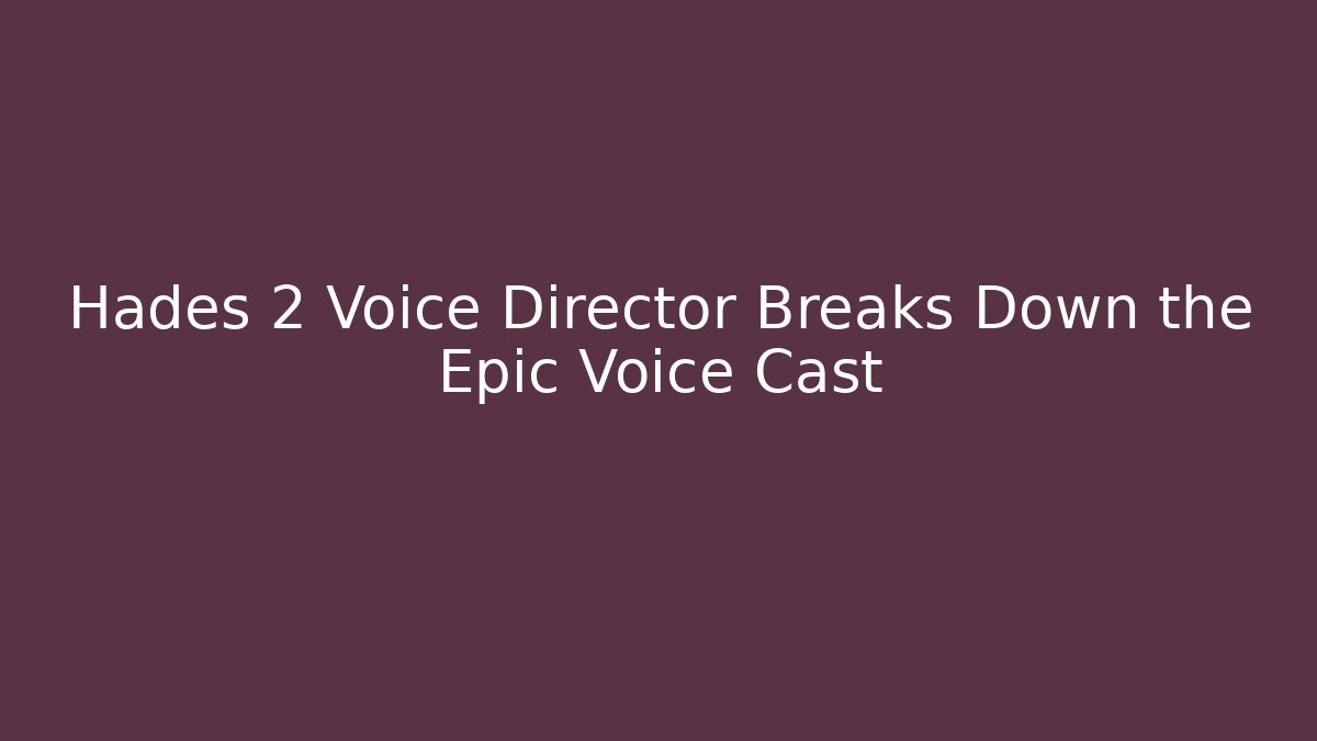 Hades 2 Voice Director Breaks Down the Epic Voice Cast