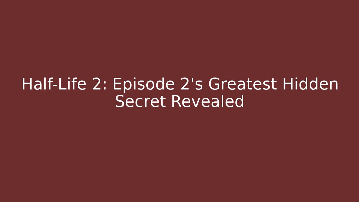 Half-Life 2: Episode 2's Greatest Hidden Secret Revealed