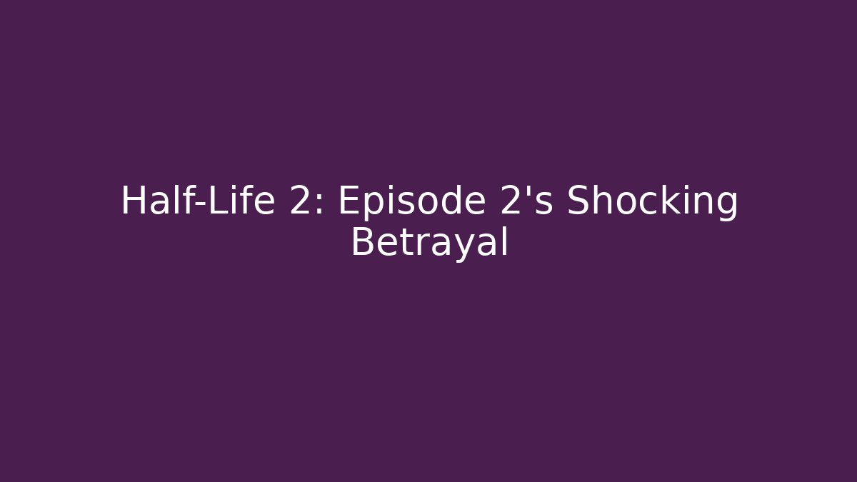 Half-Life 2: Episode 2's Shocking Betrayal