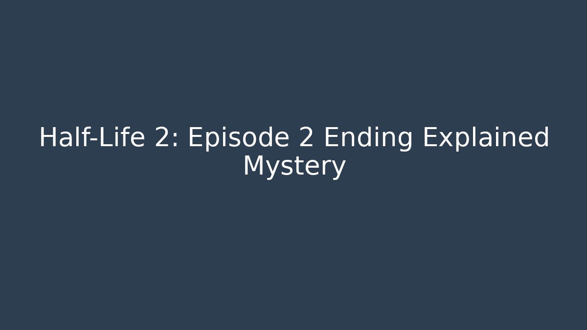 Half-Life 2: Episode 2 Ending Explained Mystery