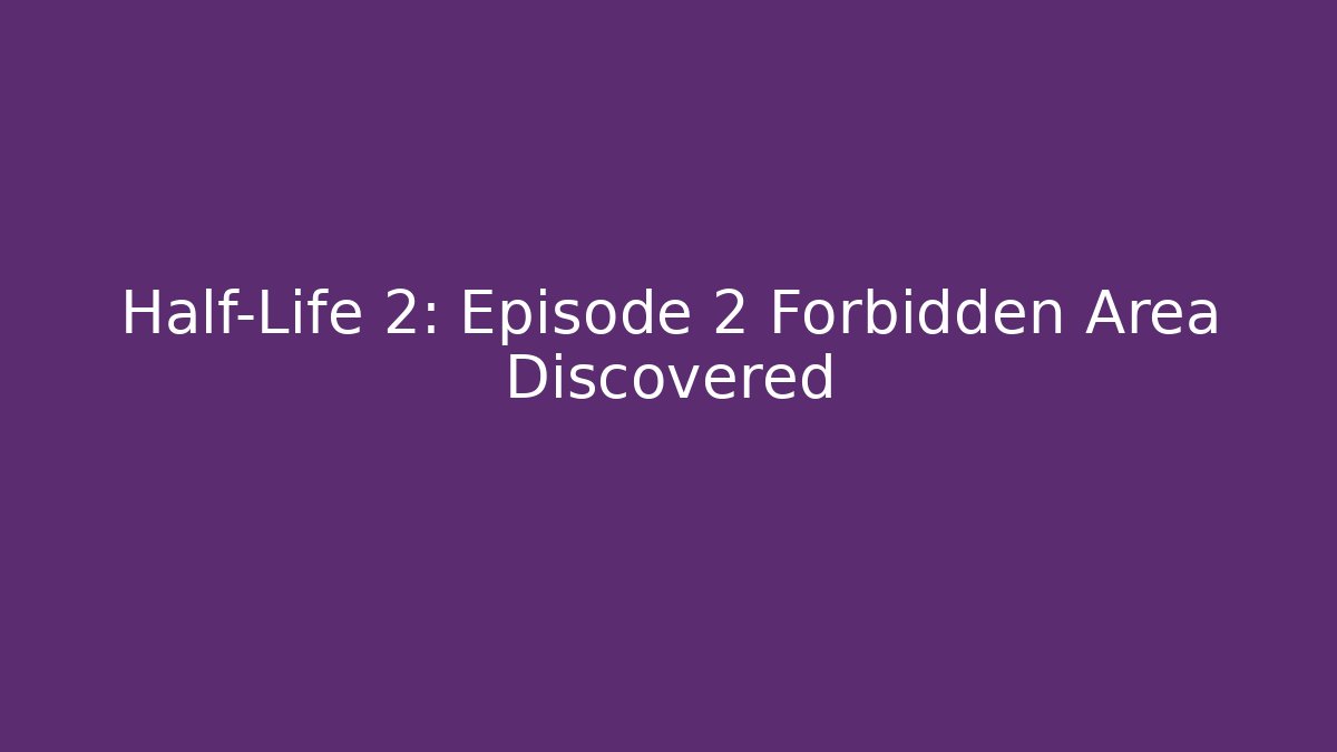 Half-Life 2: Episode 2 Forbidden Area Discovered