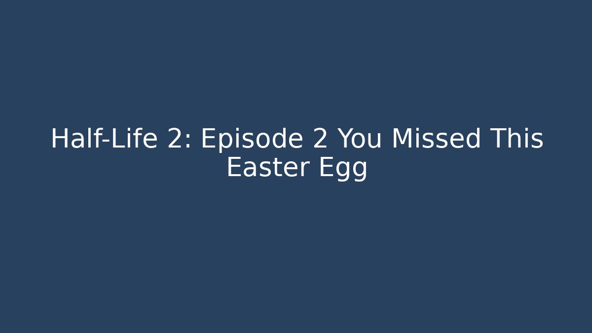 Half-Life 2: Episode 2 You Missed This Easter Egg