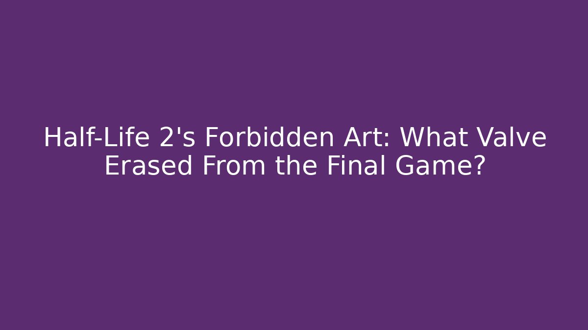 Half-Life 2’s Forbidden Art: What Valve Erased From the Final Game?
