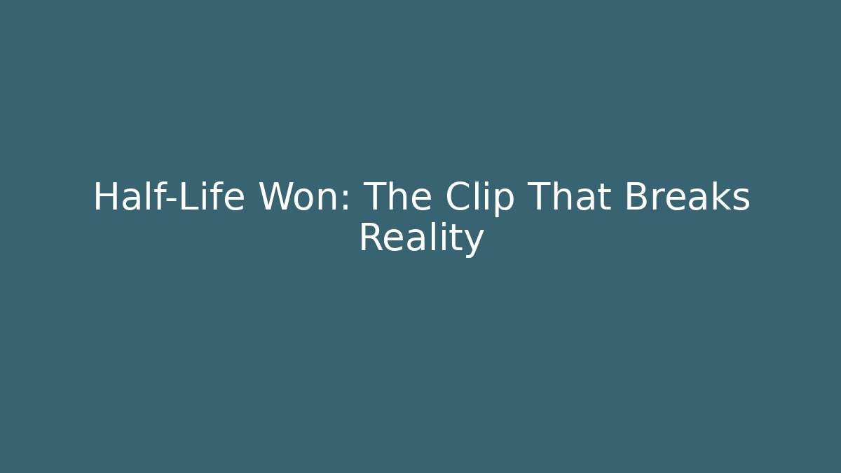 Half-Life Won: The Clip That Breaks Reality - Smart Esu