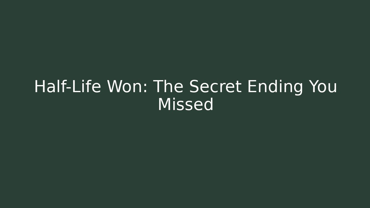 Half-Life Won: The Secret Ending You Missed