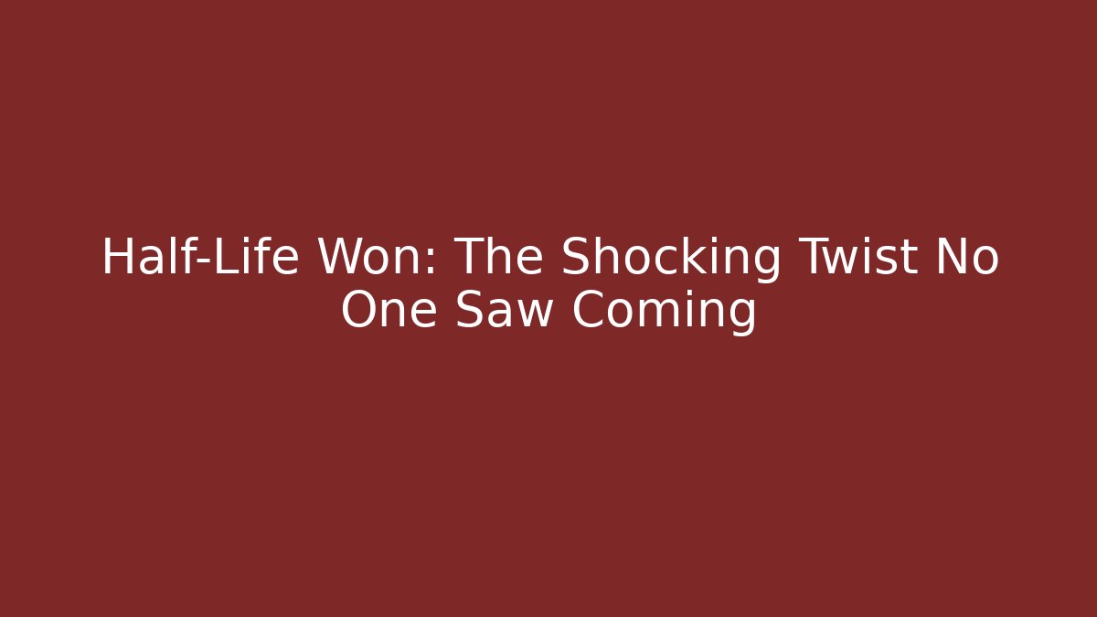 Half-Life Won: The Shocking Twist No One Saw Coming
