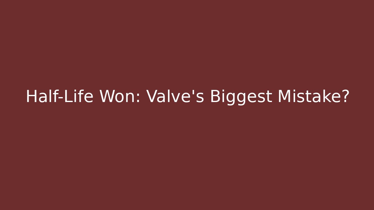 Half-Life Won: Valve's Biggest Mistake?