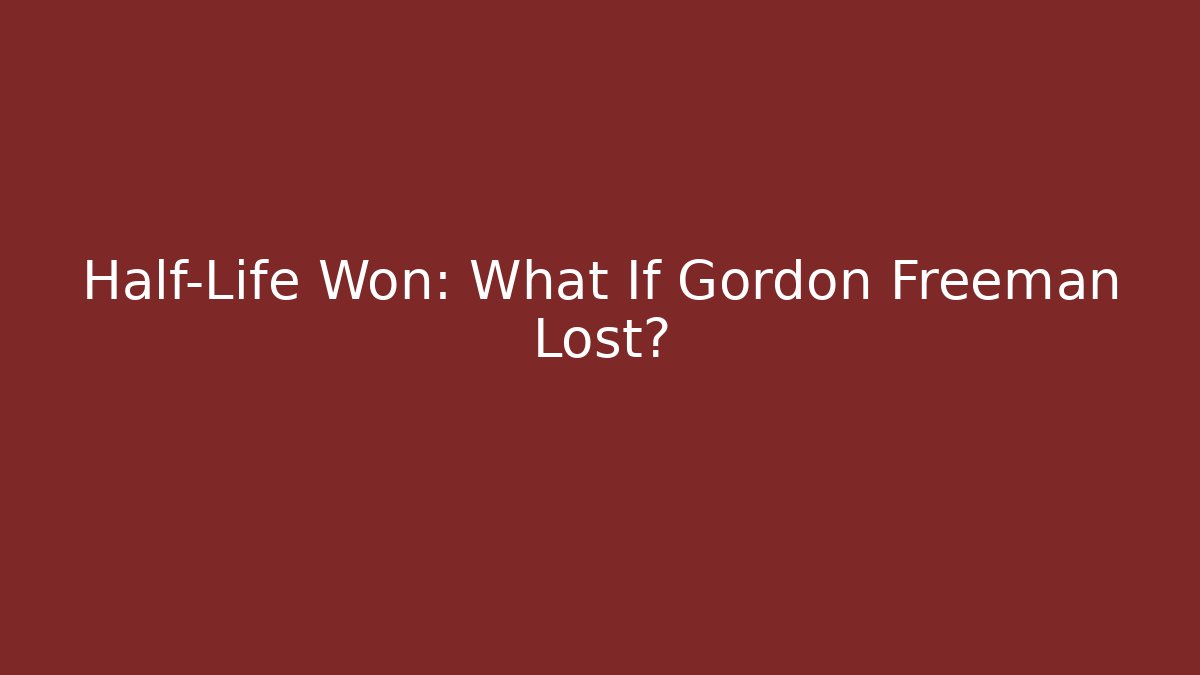 Half-Life Won: What If Gordon Freeman Lost?