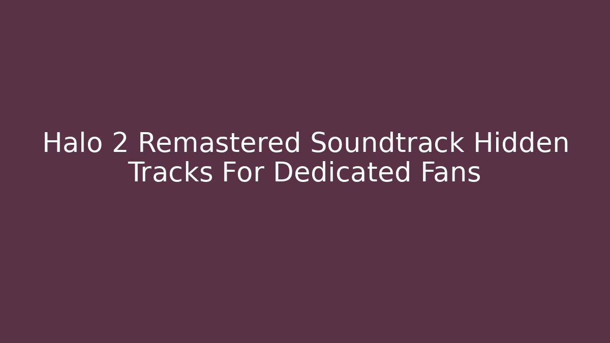 Halo 2 Remastered Soundtrack Hidden Tracks For Dedicated Fans