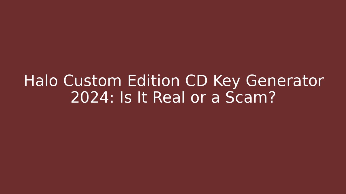 Halo Custom Edition CD Key Generator 2024: Is It Real or a Scam?