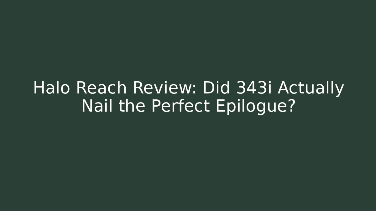 Halo Reach Review: Did 343i Actually Nail the Perfect Epilogue?