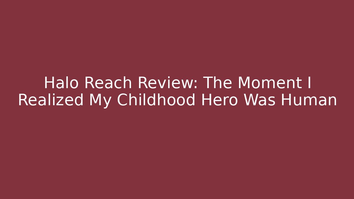 Halo Reach Review: The Moment I Realized My Childhood Hero Was Human