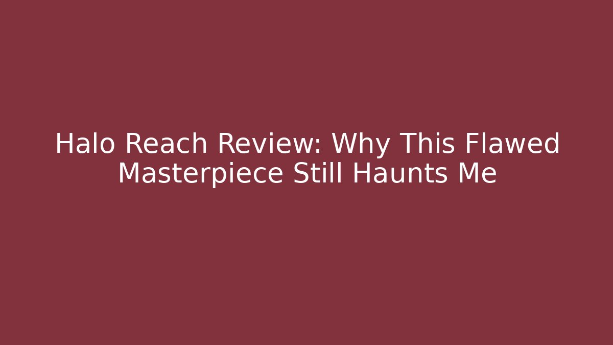 Halo Reach Review: Why This Flawed Masterpiece Still Haunts Me