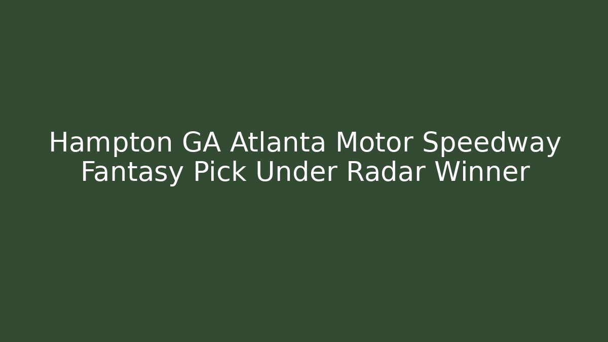 Hampton GA Atlanta Motor Speedway Fantasy Pick Under Radar Winner