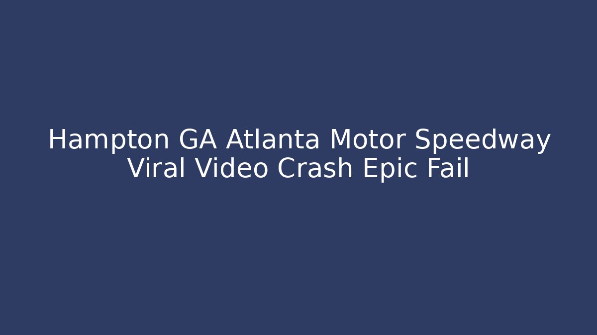 Hampton GA Atlanta Motor Speedway Viral Video Crash Epic Fail
