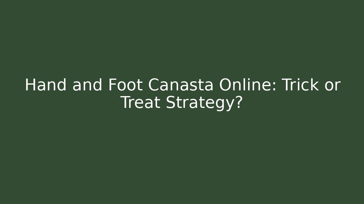 Hand and Foot Canasta Online: Trick or Treat Strategy?