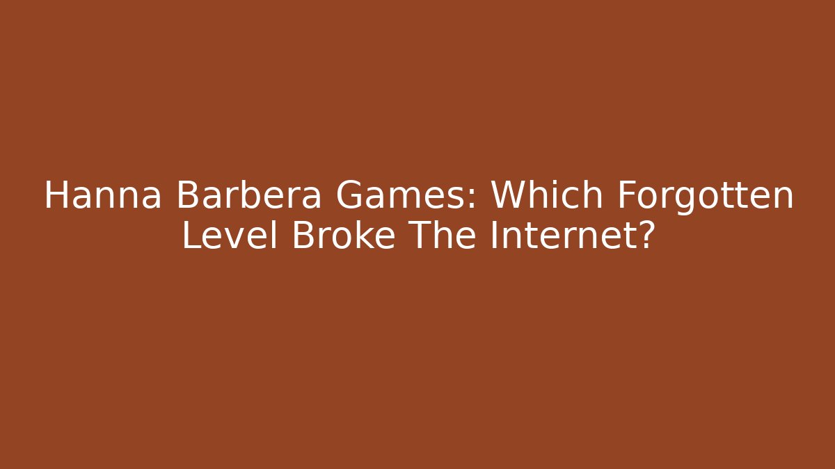 Hanna Barbera Games: Which Forgotten Level Broke The Internet?
